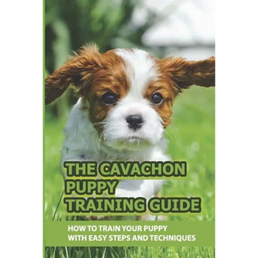 The Cavachon Puppy Training Guide: How To Train Your Puppy With Easy Steps And Techniques: Cavachon Puppy Commands For Cavachon Puppy