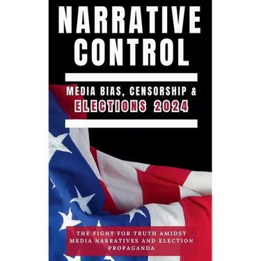 Narrative Control: Media Bias, Censorship & Elections 2024