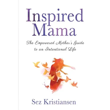 Inspired Mama: The Empowered Mother's Guide to an Intentional Life