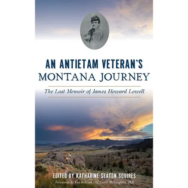 An Antietam Veteran's Montana Journey: The Lost Memoir of James Howard Lowell