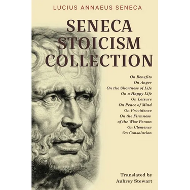 Seneca Stoicism Collection: On Benefits, On Anger, On the Shortness of Life, On a Happy Life, On Leisure, On Peace of Mind, On Providence, On the Firm