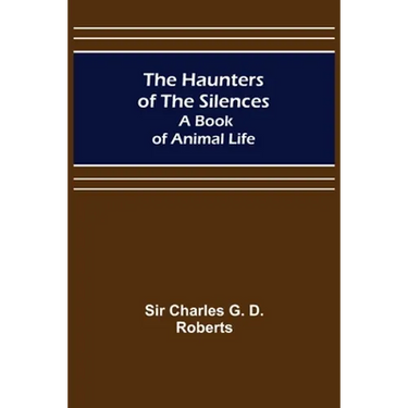 The Haunters of the Silences: A Book of Animal Life