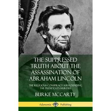 The Suppressed Truth About the Assassination of Abraham Lincoln: The Religious Conspiracy Surrounding the President's Murder