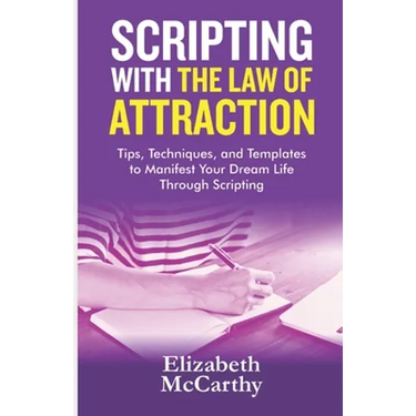 Scripting with The Law of Attraction: Tips, Techniques, and Templates to Manifest Your Dream Life through Scripting