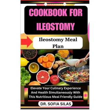 cookbook for Ileostomy: Ileostomy Meal Plan: Elevate Your Culinary Experience And Health Simultaneously With This Nutritious Meal Friendly Gui
