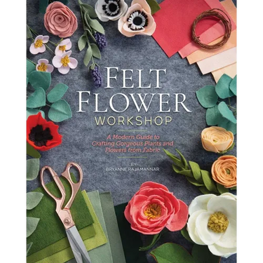 Felt Flower Workshop: A Modern Guide to Crafting Gorgeous Plants & Flowers from Fabric