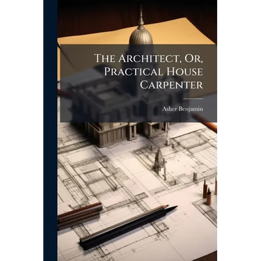 The Architect, Or, Practical House Carpenter