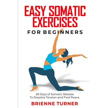 Easy Somatic Exercises for Beginners: 28 Days of Somatic Release to Dissolve Tension and Find Peace