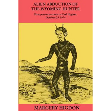 Alien Abduction of The Wyoming Hunter: First person story of Carl Higdon, October 25, 1974