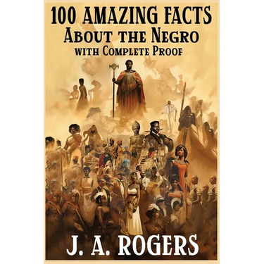 100 Amazing Facts About the Negro with Complete Proof: A Short Cut to The World History of The Negro