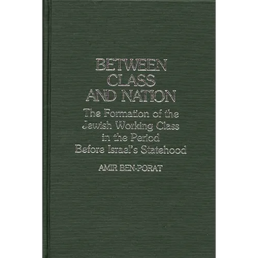 Between Class and Nation: The Formation of the Jewish Working Class in the Period Before Israel's Statehood