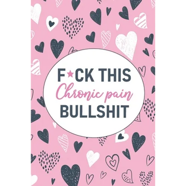 F*ck This Chronic Pain Bullshit: A Pain & Symptom Tracking Journal for Chronic Pain & Illness