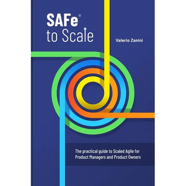 SAFe to Scale: The practical guide to Scaled Agile for Product Managers and Product Owners