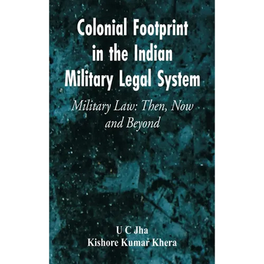 Colonial Footprint in the Indian Military Legal System Military Law: Then, Now and Beyond
