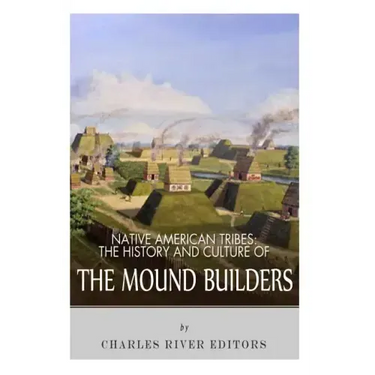 Native American Tribes: The History and Culture of the Mound Builders