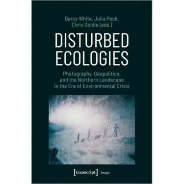 Disturbed Ecologies: Photography, Geopolitics, and the Northern Landscape in the Era of Environmental Crisis