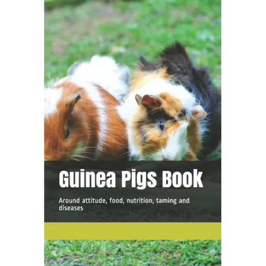 Guinea Pigs Book: Around attitude, food, nutrition, taming and diseases