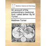 An Account of the Extraordinary Medicinal Fluid, Called Aether. by M. Turner, ...