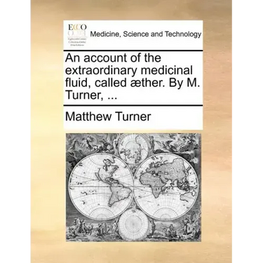 An Account of the Extraordinary Medicinal Fluid, Called Aether. by M. Turner, ...