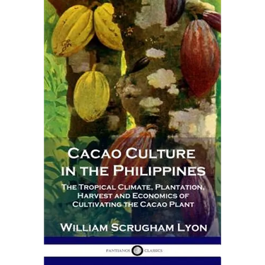 Cacao Culture in the Philippines: The Tropical Climate, Plantation, Harvest and Economics of Cultivating the Cacao Plant