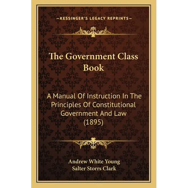 The Government Class Book: A Manual Of Instruction In The Principles Of Constitutional Government And Law (1895)