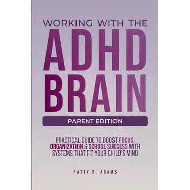 Working with the ADHD Brain (Parent Edition): A Parent's Guide to Building Focus, Organization, and Academic Success