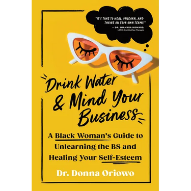 Drink Water and Mind Your Business: A Black Woman's Guide to Unlearning the Bs and Healing Your Self-Esteem