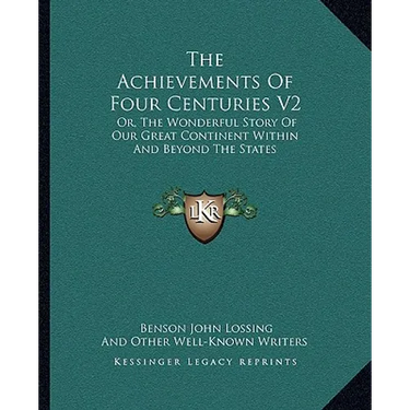 The Achievements Of Four Centuries V2: Or, The Wonderful Story Of Our Great Continent Within And Beyond The States