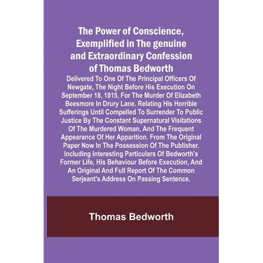 The Power of Conscience, exemplified in the genuine and extraordinary confession of Thomas Bedworth; Delivered to one of the principal officers of New