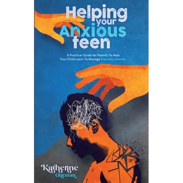 Helping Your Anxious Teen: A Practical Guide for Parents To Help Your Child Learn To Manage Everyday Anxiety