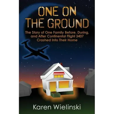 One on the Ground: The Story of One Family Before, During, and After Continental Flight 3407 Crashed into their Home