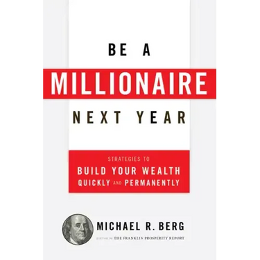 Be a Millionaire Next Year: Strategies to Build Your Wealth Quickly and Permanently
