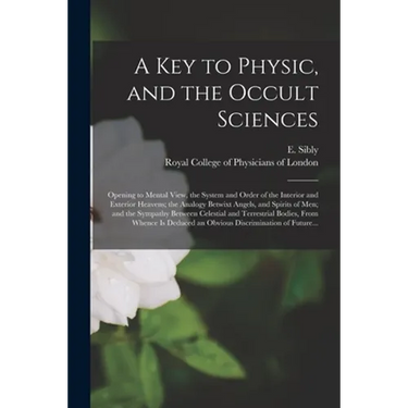 A Key to Physic, and the Occult Sciences: Opening to Mental View, the System and Order of the Interior and Exterior Heavens; the Analogy Betwixt Angel