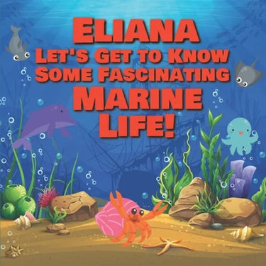 Eliana Let's Get to Know Some Fascinating Marine Life!: Personalized Baby Books with Your Child's Name in the Story - Ocean Animals Books for Toddlers