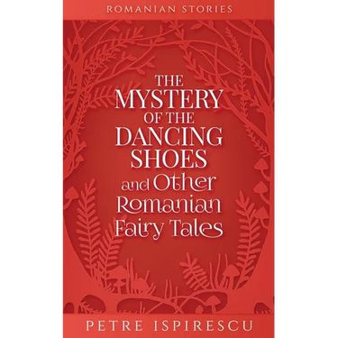 The Mystery of the Dancing Shoes and Other Romanian Fairy Tales