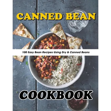 Canned Bean Cookbook: 100 Easy Bean Recipes Using Dry & Canned Beans