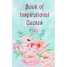 Book of Inspirational Quotes: A beautiful illustrated book of inspiration to uplift, motivate and bring joy