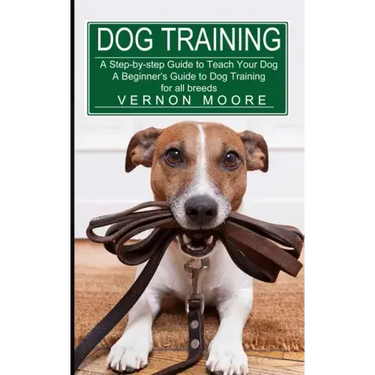 Dog Training: A Step-by-step Guide to Teach Your Dog (A Beginner's Guide to Dog Training for all breeds)