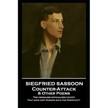 Siegfried Sassoon - Counter-Attack & Other Poems: 'The visionless officialized fatuity, That once kept Europe safe for Perpetuity''