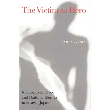 Victim as Hero: Ideologies of Peace and National Identity in Postwar Japan