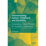 Dis/Orientating Autism, Childhood, and Dis/Ability: Developing Social Theory for Disabled Childhoods