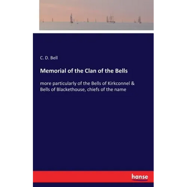 Memorial of the Clan of the Bells: more particularly of the Bells of Kirkconnel & Bells of Blackethouse, chiefs of the name