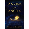 Banking on Angels: How an Investment Banker Found Spiritual Fulfillment and Inner Peace