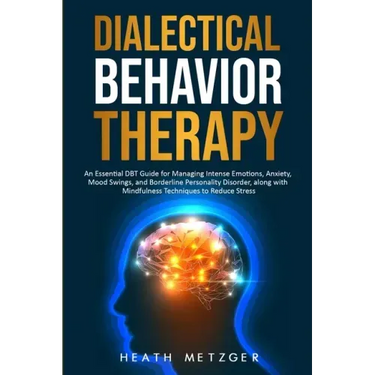 Dialectical Behavior Therapy: An Essential DBT Guide for Managing Intense Emotions, Anxiety, Mood Swings, and Borderline Personality Disorder, along