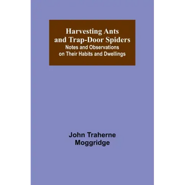 Harvesting Ants and Trap-Door Spiders; Notes and Observations on Their Habits and Dwellings