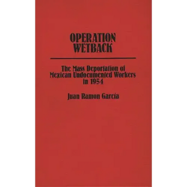 Operation Wetback: The Mass Deportation of Mexican Undocumented Workers in 1954