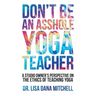 Don't Be an Asshole Yoga Teacher: A Studio Owner's Perspective on the Ethics of Teaching Yoga