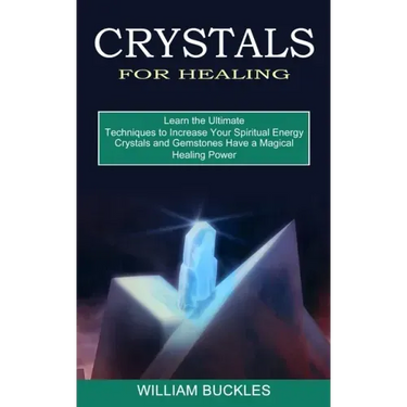 Crystals for Healing: Crystals and Gemstones Have a Magical Healing Power (Learn the Ultimate Techniques to Increase Your Spiritual Energy)