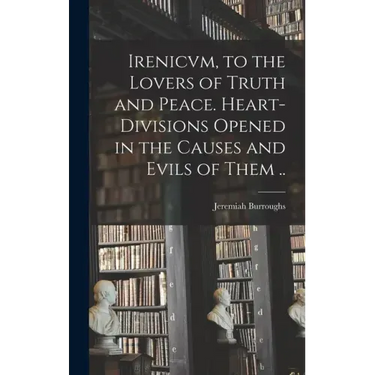 Irenicvm, to the Lovers of Truth and Peace. Heart-divisions Opened in the Causes and Evils of Them ..