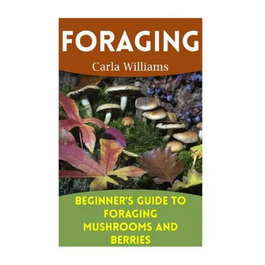 Foraging: Beginner's Guide to Foraging Mushrooms and Berries: (Foraging Books, Forager Book)
